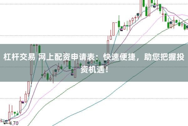 杠杆交易 网上配资申请表：快速便捷，助您把握投资机遇！