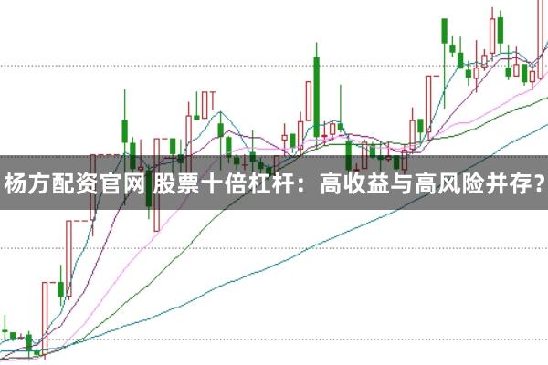 杨方配资官网 股票十倍杠杆：高收益与高风险并存？