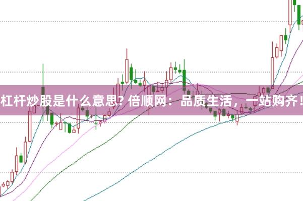 杠杆炒股是什么意思? 倍顺网：品质生活，一站购齐！