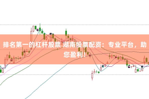 排名第一的杠杆股票 湖南股票配资：专业平台，助您盈利！