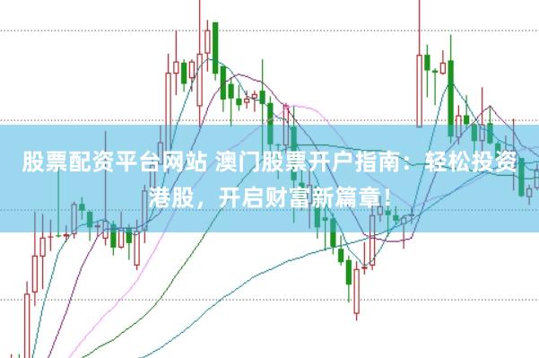 股票配资平台网站 澳门股票开户指南：轻松投资港股，开启财富新篇章！