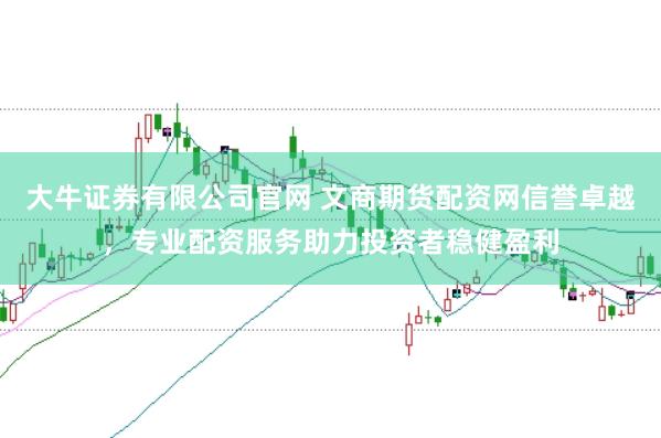 大牛证券有限公司官网 文商期货配资网信誉卓越，专业配资服务助力投资者稳健盈利