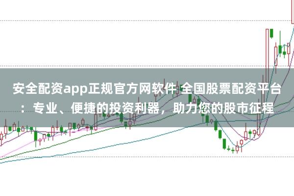 安全配资app正规官方网软件 全国股票配资平台：专业、便捷的投资利器，助力您的股市征程