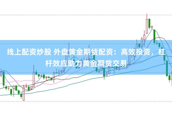 线上配资炒股 外盘黄金期货配资：高效投资，杠杆效应助力黄金期货交易