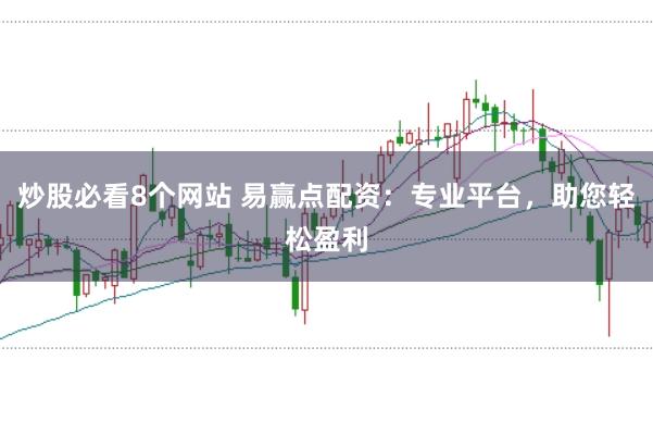炒股必看8个网站 易赢点配资：专业平台，助您轻松盈利