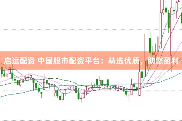 启运配资 中国股市配资平台：精选优质，助您盈利