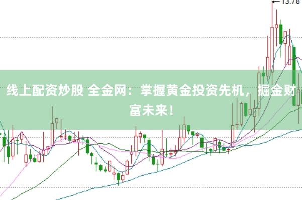 线上配资炒股 全金网：掌握黄金投资先机，掘金财富未来！