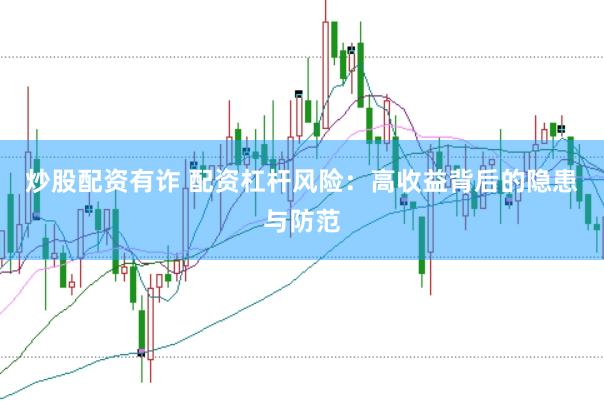 炒股配资有诈 配资杠杆风险：高收益背后的隐患与防范
