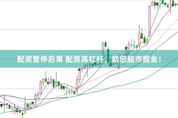 配资暂停后果 配资高杠杆，助您股市掘金！