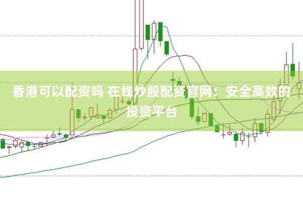 香港可以配资吗 在线炒股配资官网：安全高效的投资平台