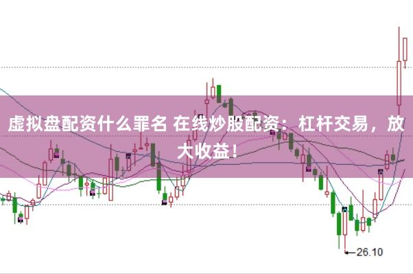 虚拟盘配资什么罪名 在线炒股配资：杠杆交易，放大收益！