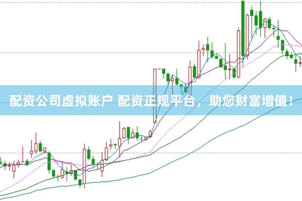 配资公司虚拟账户 配资正规平台，助您财富增值！