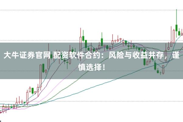 大牛证券官网 配资软件合约：风险与收益并存，谨慎选择！