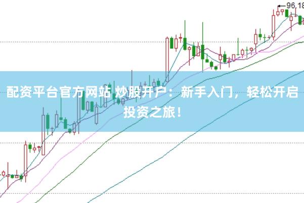 配资平台官方网站 炒股开户：新手入门，轻松开启投资之旅！