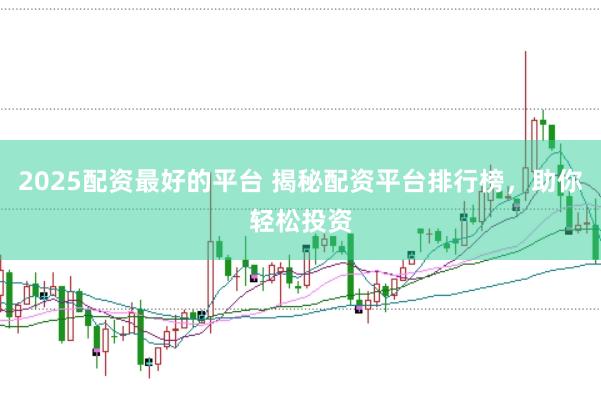 2025配资最好的平台 揭秘配资平台排行榜，助你轻松投资