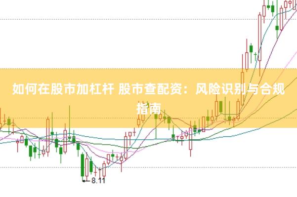 如何在股市加杠杆 股市查配资：风险识别与合规指南