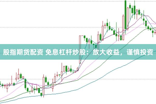 股指期货配资 免息杠杆炒股：放大收益，谨慎投资