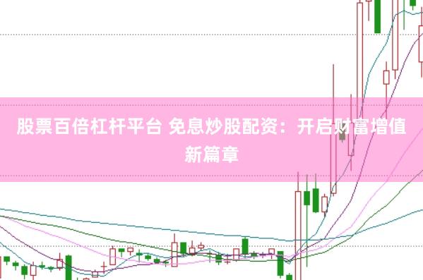 股票百倍杠杆平台 免息炒股配资：开启财富增值新篇章