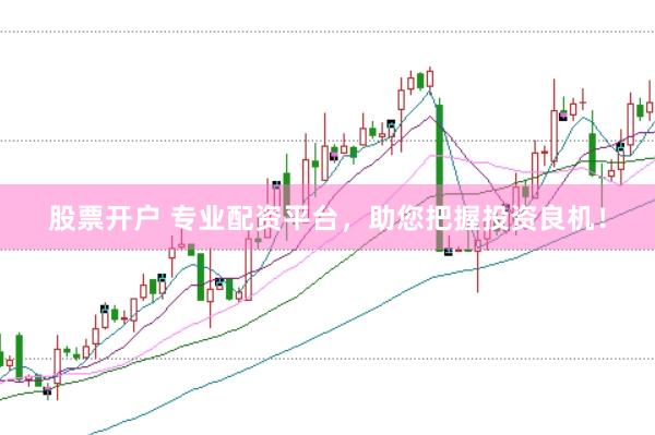 股票开户 专业配资平台，助您把握投资良机！