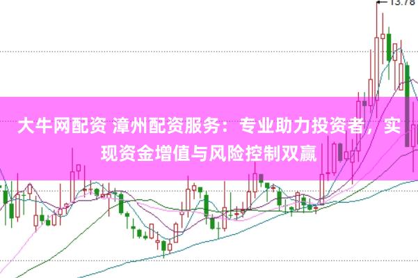 大牛网配资 漳州配资服务：专业助力投资者，实现资金增值与风险控制双赢