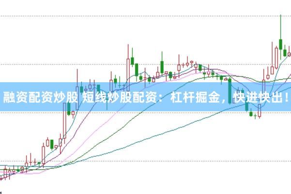 融资配资炒股 短线炒股配资：杠杆掘金，快进快出！