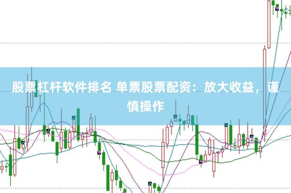 股票杠杆软件排名 单票股票配资：放大收益，谨慎操作