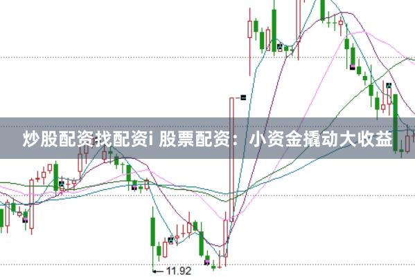 炒股配资找配资i 股票配资：小资金撬动大收益
