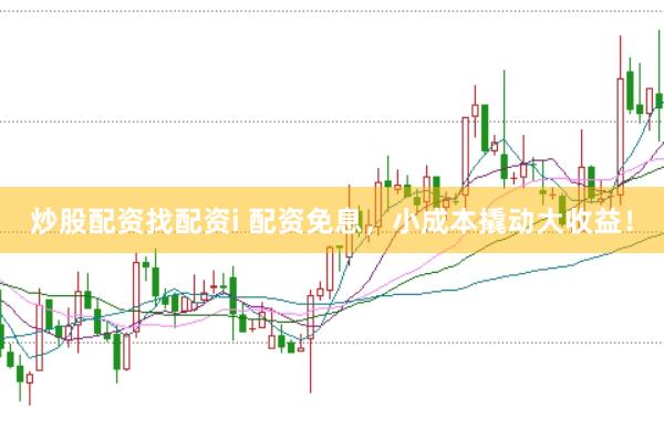 炒股配资找配资i 配资免息，小成本撬动大收益！