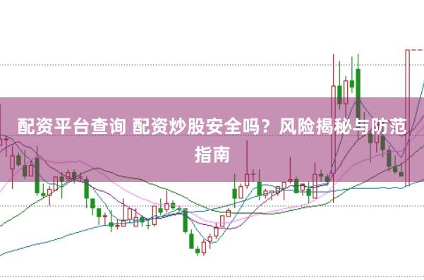 配资平台查询 配资炒股安全吗？风险揭秘与防范指南