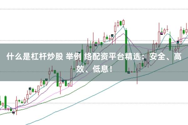 什么是杠杆炒股 举例 络配资平台精选：安全、高效、低息！