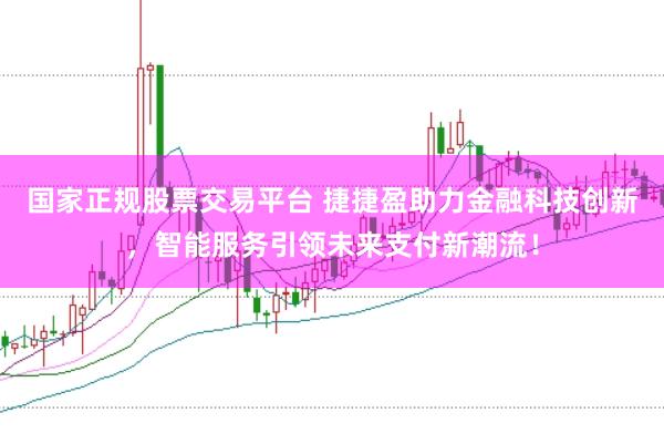 国家正规股票交易平台 捷捷盈助力金融科技创新，智能服务引领未来支付新潮流！