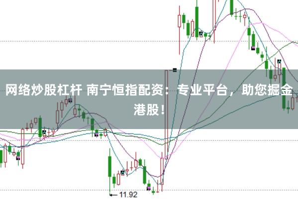 网络炒股杠杆 南宁恒指配资：专业平台，助您掘金港股！