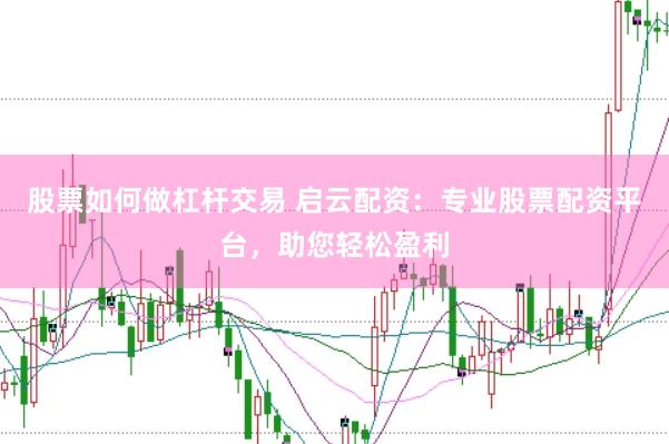 股票如何做杠杆交易 启云配资：专业股票配资平台，助您轻松盈利