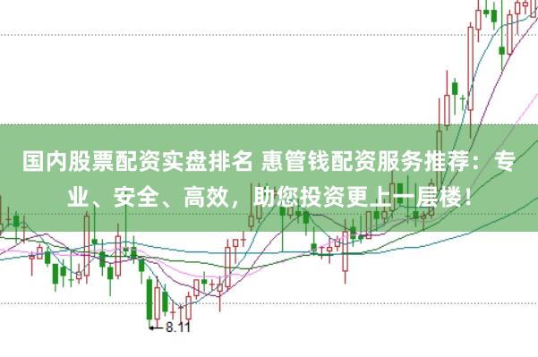 国内股票配资实盘排名 惠管钱配资服务推荐：专业、安全、高效，助您投资更上一层楼！