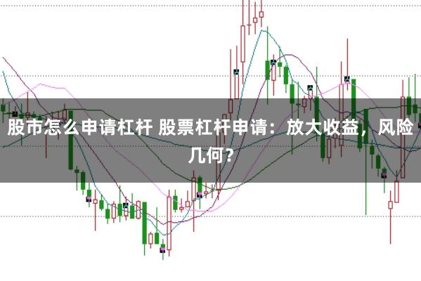 股市怎么申请杠杆 股票杠杆申请：放大收益，风险几何？