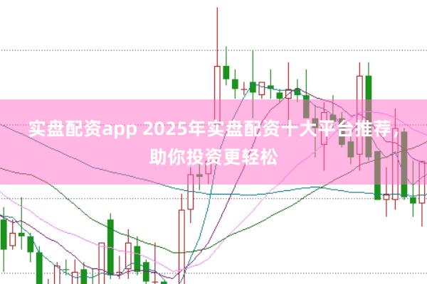实盘配资app 2025年实盘配资十大平台推荐,助你投资更轻松