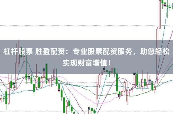 杠杆股票 胜盈配资：专业股票配资服务，助您轻松实现财富增值！