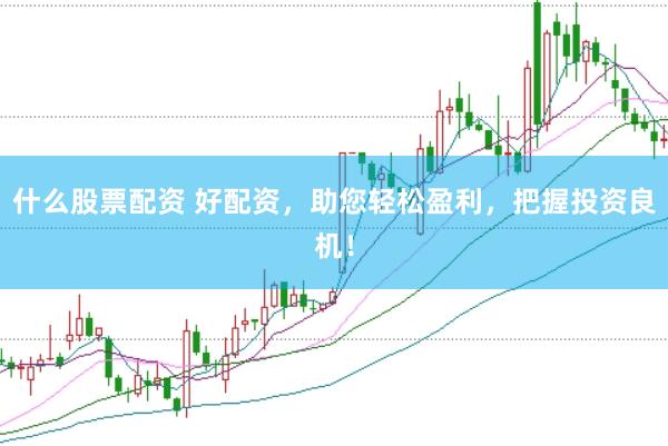 什么股票配资 好配资,助您轻松盈利,把握投资良机!