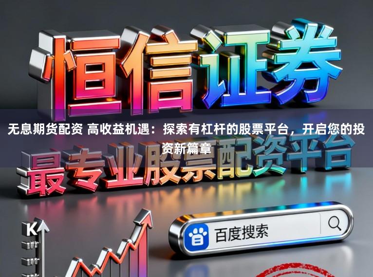 无息期货配资 高收益机遇:探索有杠杆的股票平台,开启您的投资新篇章