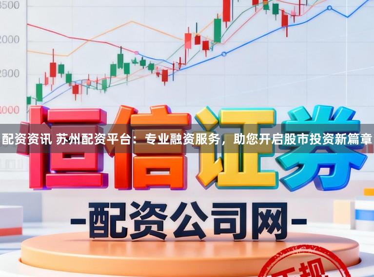 配资资讯 苏州配资平台:专业融资服务,助您开启股市投资新篇章