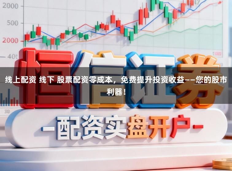 线上配资 线下 股票配资零成本，免费提升投资收益——您的股市利器！