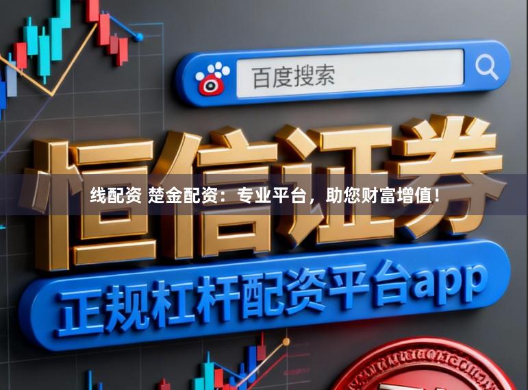 线配资 楚金配资:专业平台,助您财富增值!