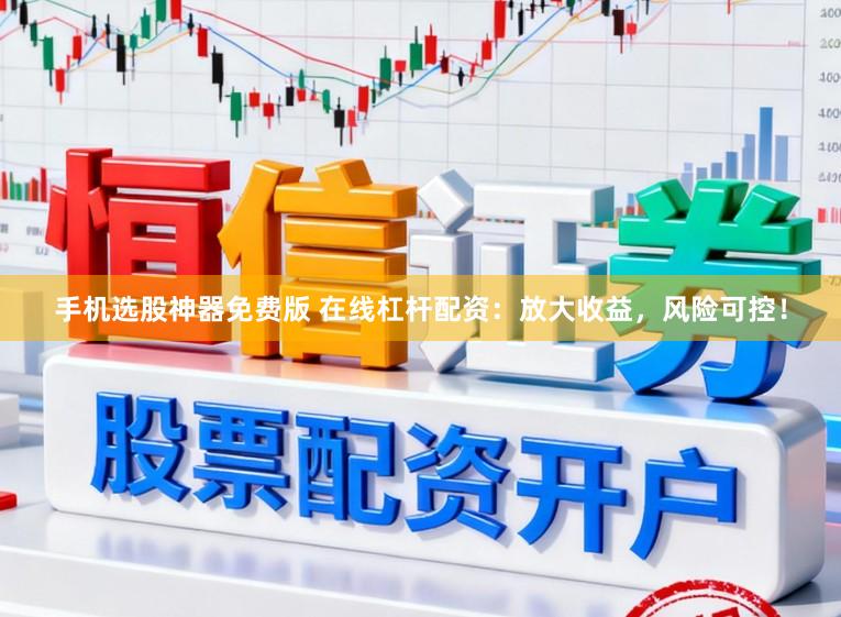 手机选股神器免费版 在线杠杆配资：放大收益，风险可控！