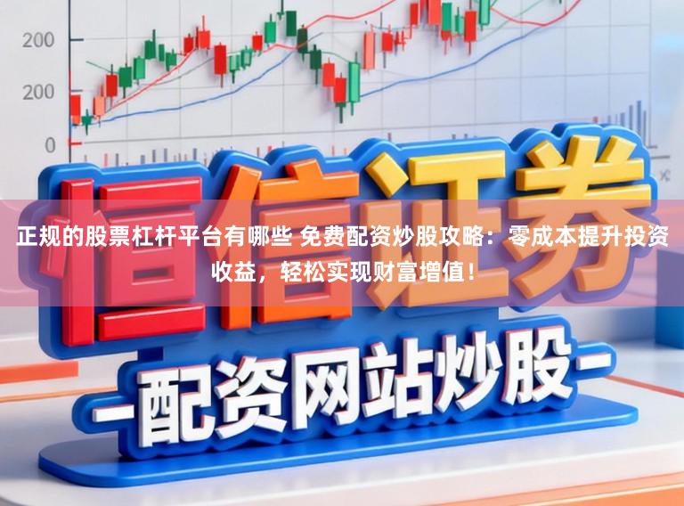 正规的股票杠杆平台有哪些 免费配资炒股攻略:零成本提升投资收益,轻松实现财富增值!