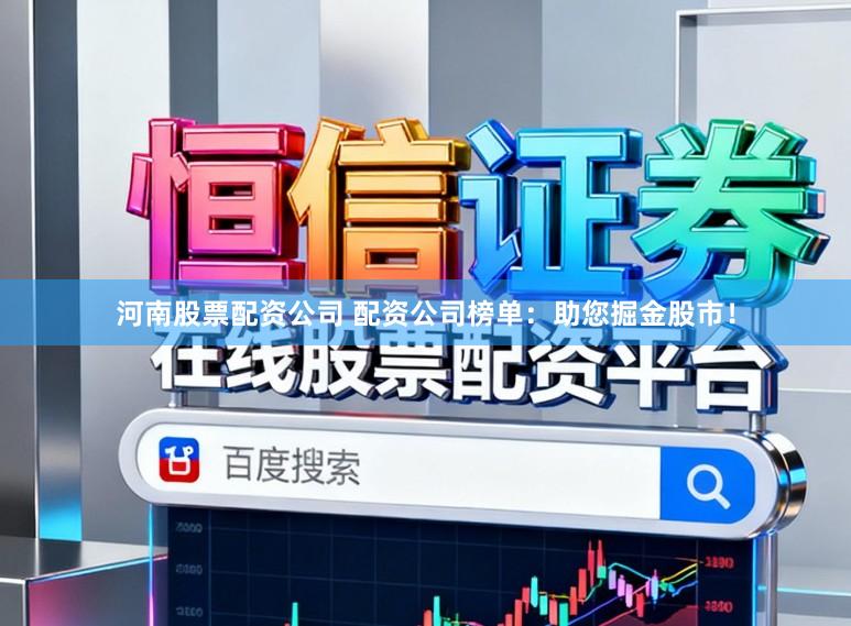 河南股票配资公司 配资公司榜单：助您掘金股市！
