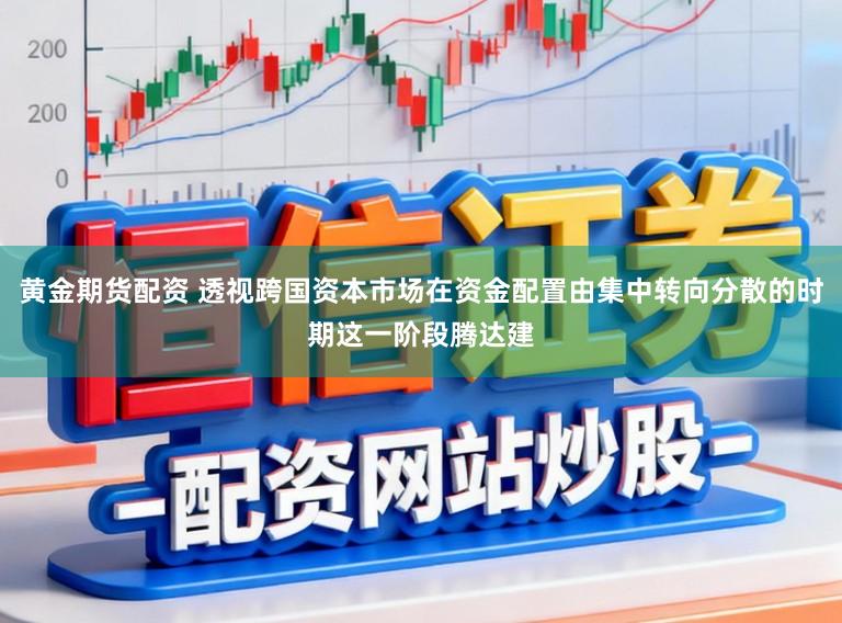 黄金期货配资 透视跨国资本市场在资金配置由集中转向分散的时期这一阶段腾达建
