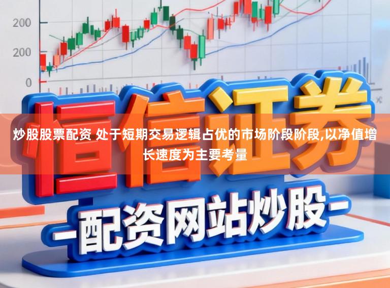 炒股股票配资 处于短期交易逻辑占优的市场阶段阶段,以净值增长速度为主要考量