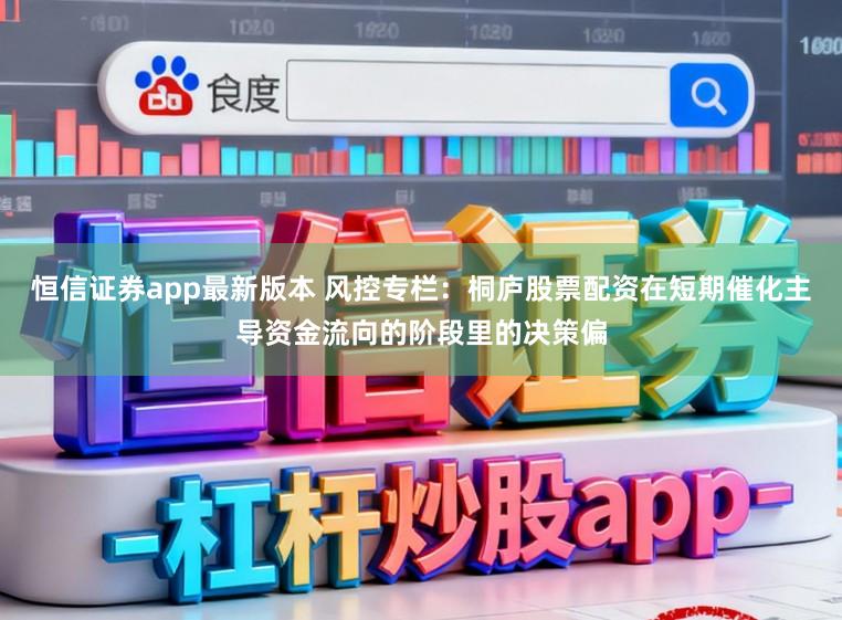 恒信证券app最新版本 风控专栏:桐庐股票配资在短期催化主导资金流向的阶段里的决策偏