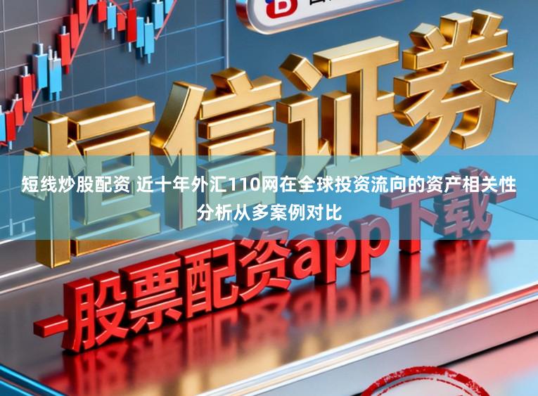 短线炒股配资 近十年外汇110网在全球投资流向的资产相关性分析从多案例对比