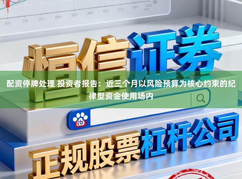 配资停牌处理 投资者报告：近三个月以风险预算为核心约束的纪律型资金使用场内